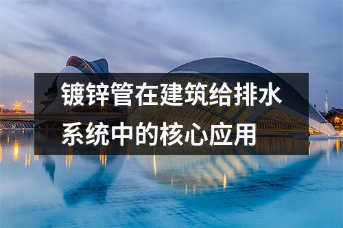 <a href=http://m.fyjcchem.cn/dxg/ target=_blank class=infotextkey>鍍鋅管</a>在建筑給排水系統中的核心應用