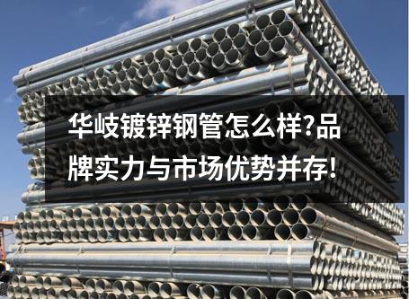 華岐鍍鋅鋼管怎么樣?品牌實力與市場優(yōu)勢并存!