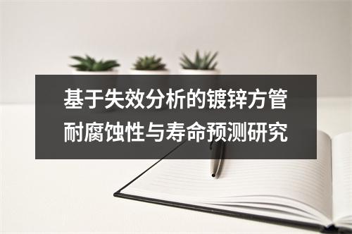 基于失效分析的鍍鋅方管耐腐蝕性與壽命預測研究