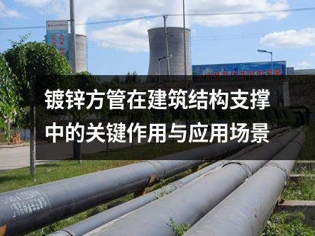 鍍鋅方管在建筑結(jié)構(gòu)支撐中的關(guān)鍵作用與應用場景