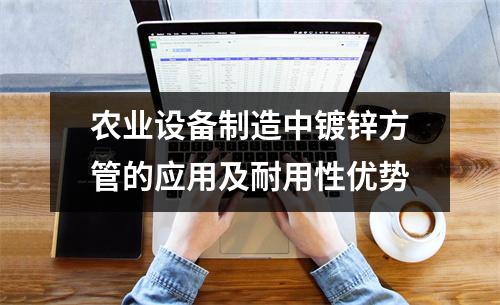 農業設備制造中鍍鋅方管的應用及耐用性優勢