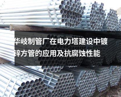 華岐制管廠在電力塔建設中鍍鋅方管的應用及抗腐蝕性能