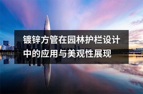 鍍鋅方管在園林護欄設計中的應用與美觀性展現