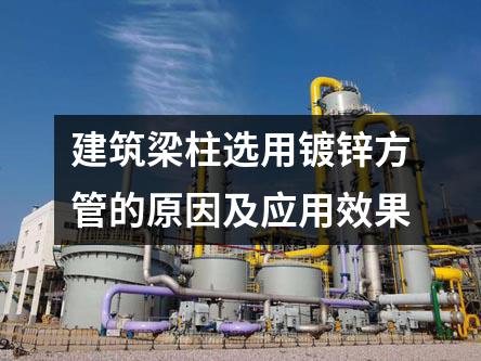 建筑梁柱選用鍍鋅方管的原因及應用效果