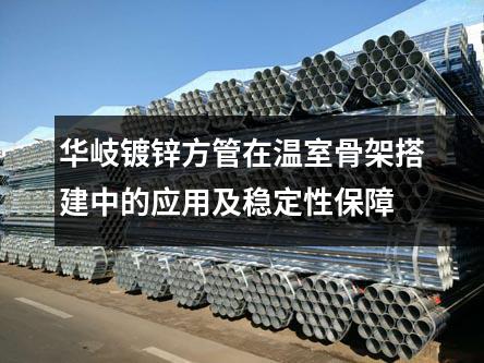 華岐鍍鋅方管在溫室骨架搭建中的應用及穩定性保障