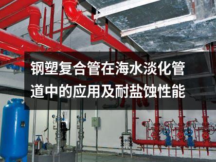 鋼塑復合管在海水淡化管道中的應用及耐鹽蝕性能